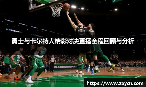 勇士与卡尔特人精彩对决直播全程回顾与分析