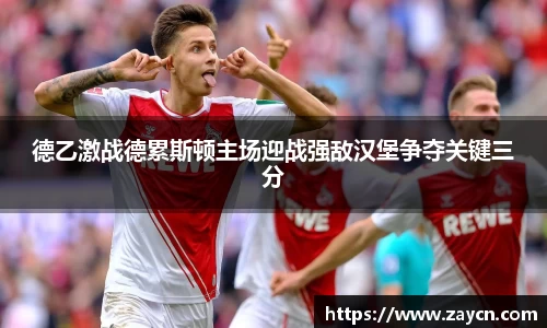 德乙激战德累斯顿主场迎战强敌汉堡争夺关键三分